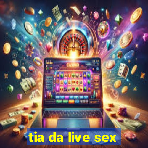 tia da live sex